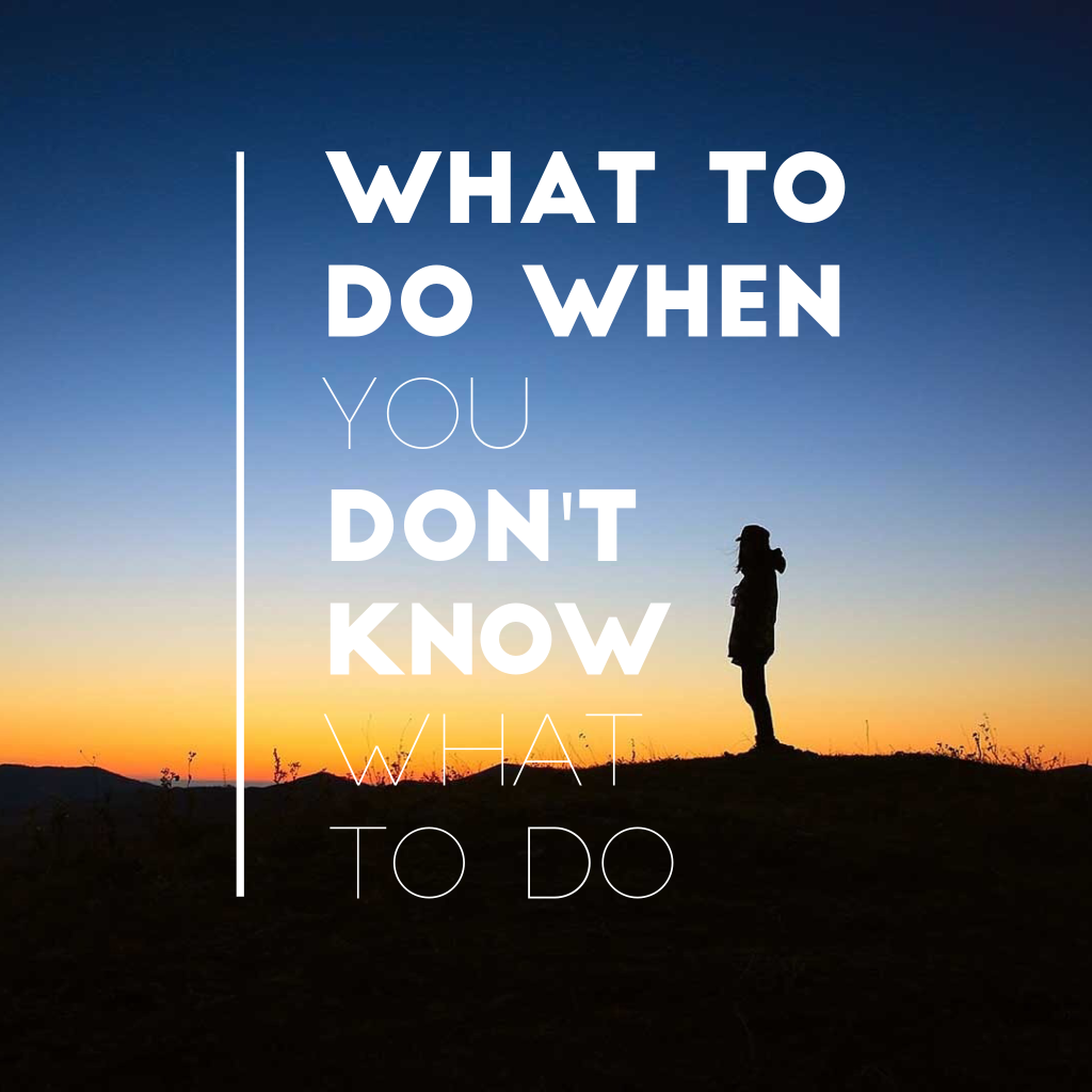 what to do when you don't know what to do