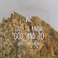 we live to know God and to make him known